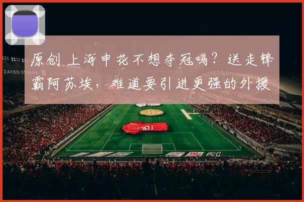 原创 上海申花不想夺冠吗？送走锋霸阿苏埃，难道要引进更强的外援吗？