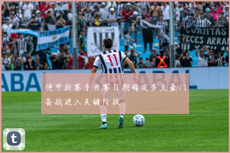 德甲新赛季开赛日期确定多支豪门备战进入关键阶段