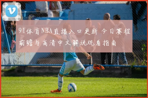 91体育NBA直播入口更新 今日赛程前瞻与高清中文解说观看指南