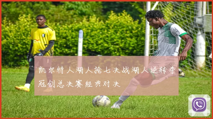 凯尔特人湖人抢七决战湖人逆转夺冠创总决赛经典对决