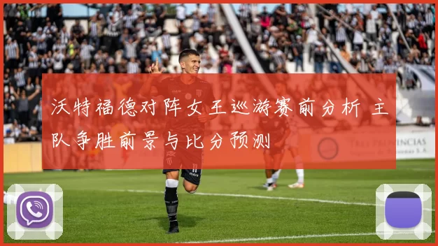 沃特福德对阵女王巡游赛前分析 主队争胜前景与比分预测