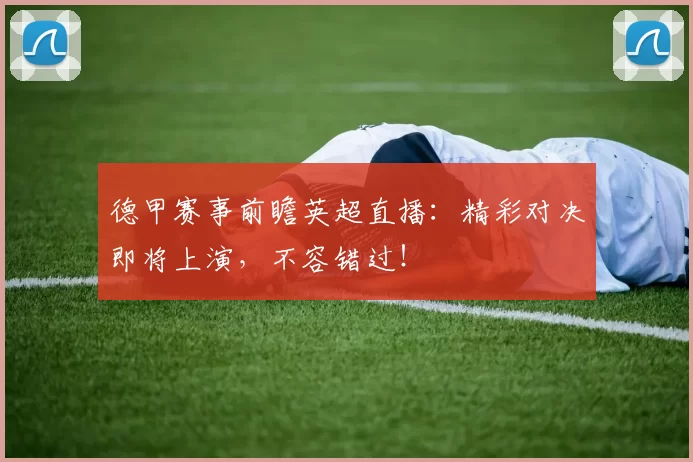 德甲赛事前瞻英超直播：精彩对决即将上演，不容错过！