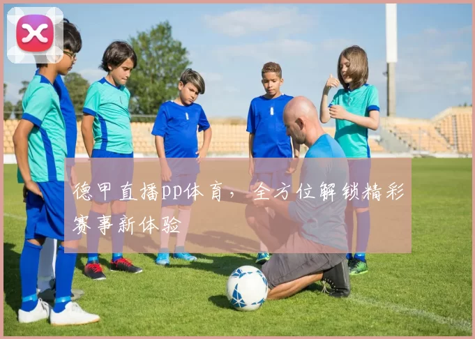 德甲直播pp体育，全方位解锁精彩赛事新体验