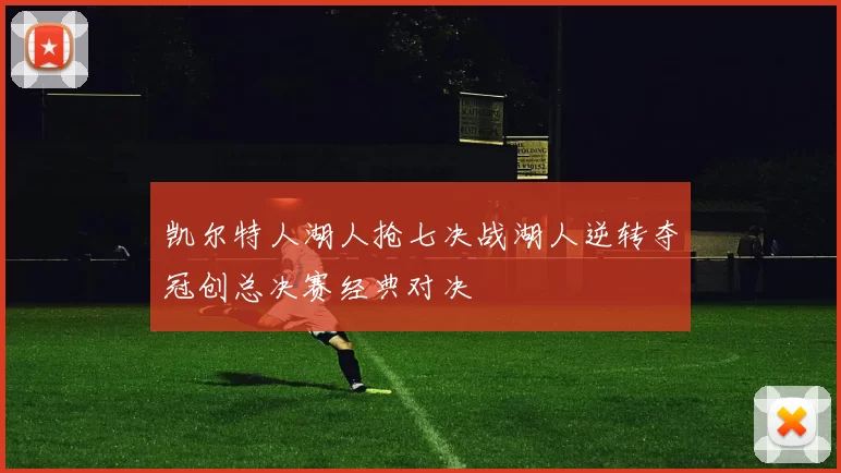 凯尔特人湖人抢七决战湖人逆转夺冠创总决赛经典对决