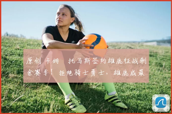 原创 卡姆・托马斯签约雄鹿征战剩余赛季！拒绝骑士勇士，雄鹿成最优选