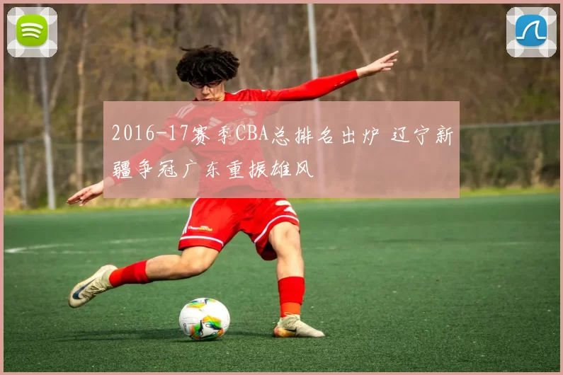 2016-17赛季CBA总排名出炉 辽宁新疆争冠广东重振雄风