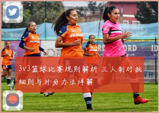 3v3篮球比赛规则解析 三人制对抗细则与计分办法详解