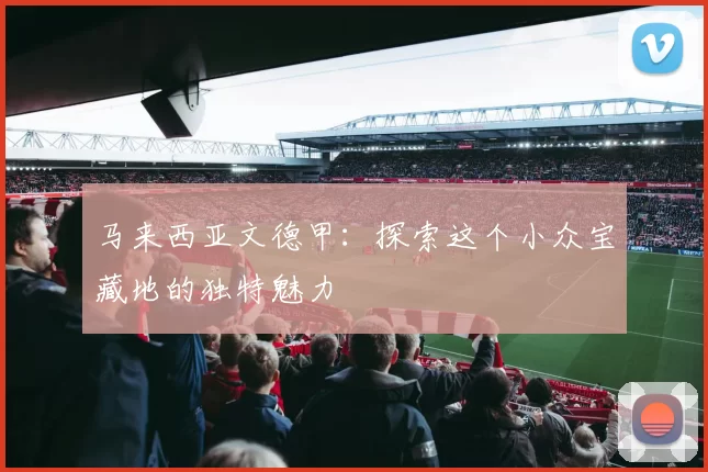 马来西亚文德甲：探索这个小众宝藏地的独特魅力