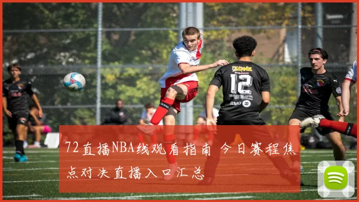 72直播NBA线观看指南 今日赛程焦点对决直播入口汇总