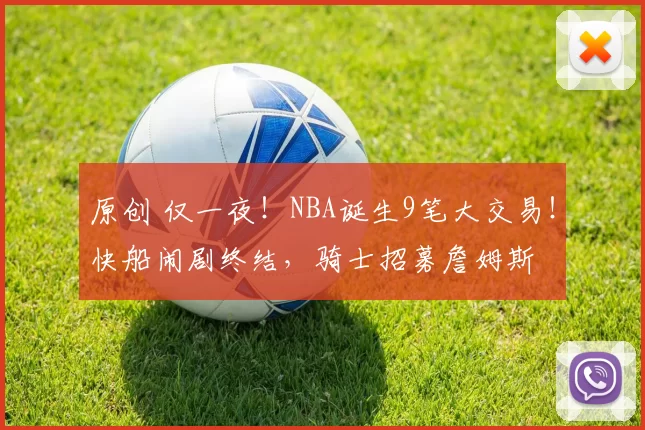 原创 仅一夜!NBA诞生9笔大交易!快船闹剧终结,骑士招募詹姆斯