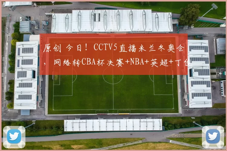 原创 今日!CCTV5直播米兰冬奥会,网络转CBA杯决赛+NBA+英超+丁俊晖PK傅家俊
